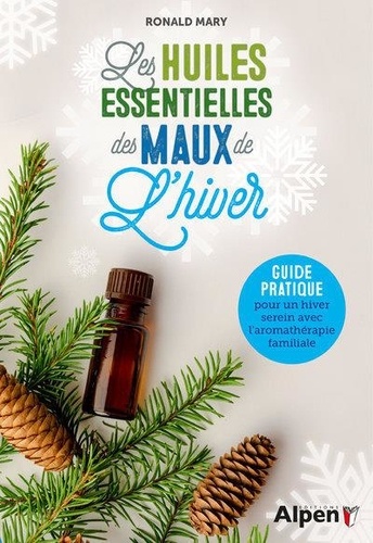 Les huiles essentielles des maux de l'hiver. Guide pratique pour un hiver serein avec l'aromathérapie familiale