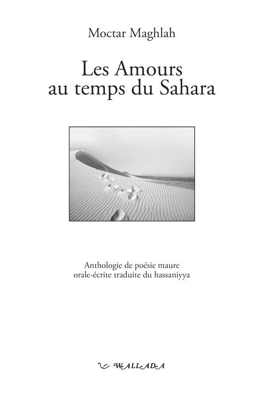 Les Amours Au Temps Du Sahara - Anthologie De Poésie Maure Orale-Écrite Traduite Du Hassaniyya