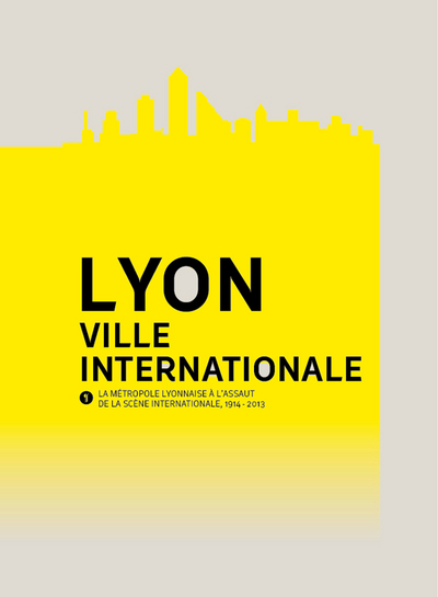 Lyon, ville internationale. La métropole lyonnaise à l'assaut de la scène internationale (1914-2013)