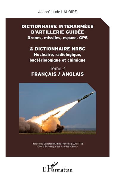 Dictionnaire interarmées d'artillerie guidée (drones, missiles, espace, GPS) & dictionnaire NRBC (nucléaire, radiologique, bactériologique et chimique) - Volume 2 - Jean-Claude Laloire