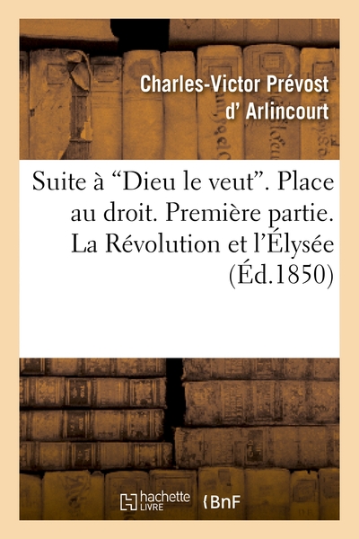 Suite À Dieu Le Veut. Place Au Droit. Première Partie. La Révolution Et L'Élysée. Seconde Partie, . La Royauté Et Frohsdorf - Charles-Victor Prévost D'Arlincourt