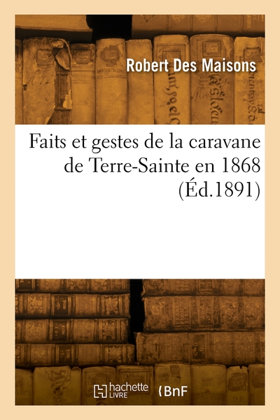 Faits et gestes de la caravane de Terre-Sainte en 1868 - Robert Des Maisons