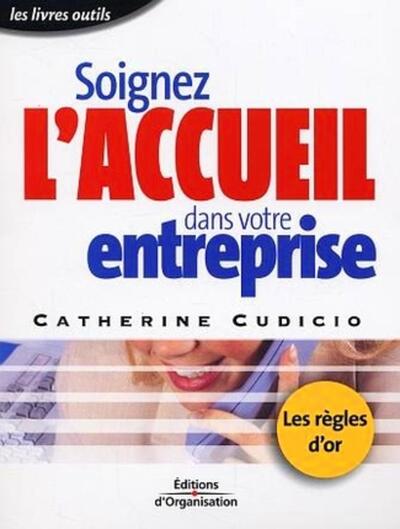 Soignez L'Accueil Dans Votre Entreprise, Les Règles D'Or De L'Accueil - Les Livres Outils - Catherine Cudicio