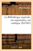 La Bibliothèque impériale, son organisation, son catalogue