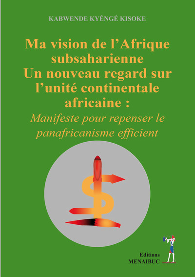 Ma vision de l’Afrique  subsaharienne Un nouveau regard sur  l’unité continentale  africaine - Kisoke Kabwende Kyéngé