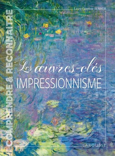 Les Oeuvres-Clés De L'Impressionnisme - Laure-Caroline Semmer