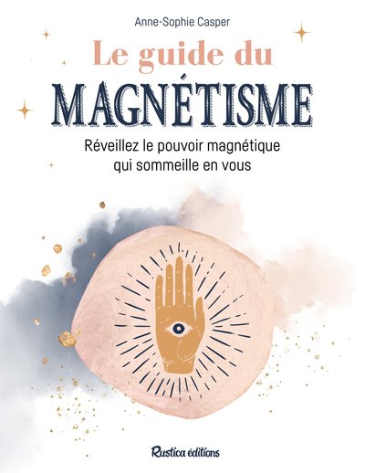 Le Guide Du Magnétisme, Réveillez Le Pouvoir Magnétique Qui Sommeille En Vous