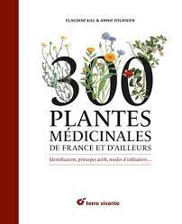 300 Plantes Médicinales De France Et D'Ailleurs, Identification, Principes Actifs, Modes D’Utilisation...