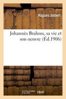 Johannès Brahms, sa vie et son oeuvre - Hugues Imbert