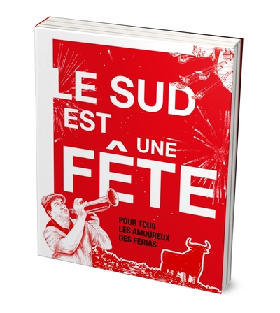 Le Sud est une fête. Pour tous les amoureux des ferias du Sud-Ouest, Sud-Est et Espagne