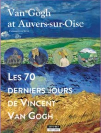 Van Gogh A Auvers-Sur-Oise : Les 70 Derniers Jours De Vincent Van Gogh