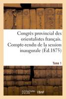 Congrès provincial des orientalistes français. Compte-rendu de la session inaugurale Volume 1