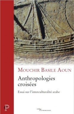 Anthropologies croisées : essai sur l'interculturalité arabe - Basile Aoun Mouchir