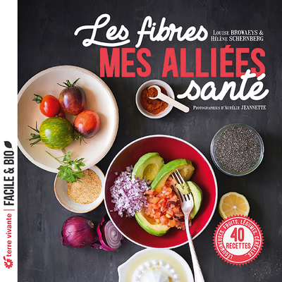 Les Fibres, Mes Alliées Santé, 40 Recettes Légumineuses, Fruits, Légumes, Céréales...