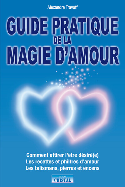 Guide pratique de la magie d'amour - Comment attirer l'être désiré(e)