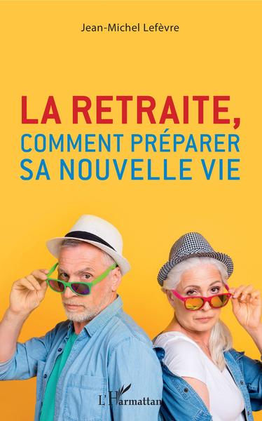 La retraite, comment préparer sa nouvelle vie - Jean-Michel Lefèvre