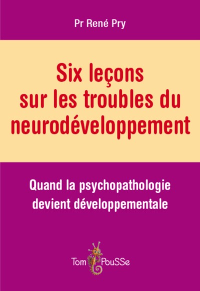 Six leçons sur les troubles du neurodéveloppement - quand la psychopathologie devient développementale