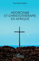 Adorcisme et Christothérapie en Afrique - Paul André Dabiré