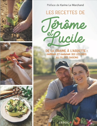 Les Recettes De Jérôme & Lucile, De La Graine À L'Assiette : Cultiver Et Cuisiner Ses Légumes Au Fil Des Saisons