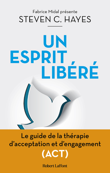 Un esprit libéré - Le Guide de la thérapie d'acceptation et d'engagement (ACT) - Steven C. Hayes