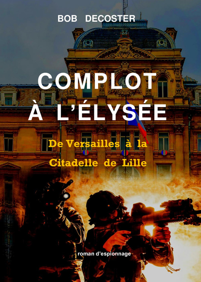 Complot A L'Elysee : De Versailles A La Citadelle De Lille. - Decoster Bob