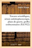 Travaux scientifiques, sérum antistreptococcique, plaies de guerre, greffes embryonnaires