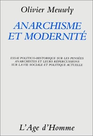 Anarchisme et modernité - essai politico-historique sur les pensées anarchistes et leurs répercussions sur la vie sociale et