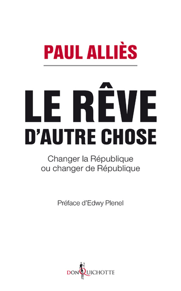 Le Rêve D'Autre Chose, Changer La République Ou Changer De République ? - Paul Alliés