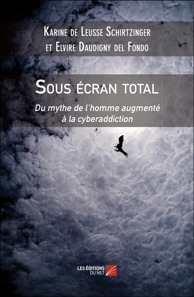 Sous Écran Total, Du Mythe De L’Homme Augmenté À La Cyberaddiction - Karine De Leusse Schirtzinger, Elvire Daudigny Del Fondo