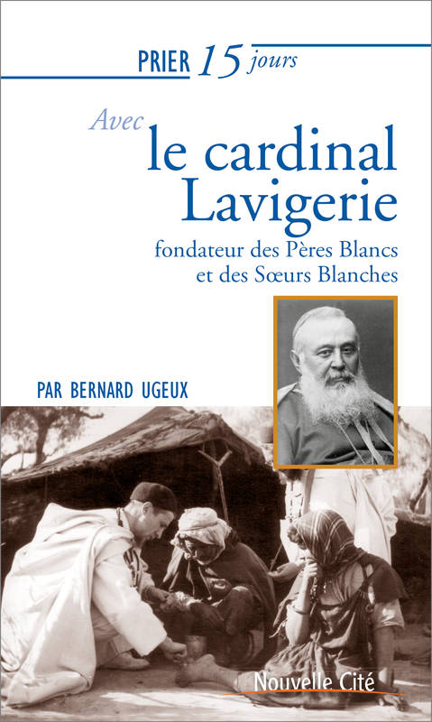 Prier 15 jours avec le cardinal Lavigerie - Bernard Ugeux