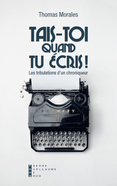 Tais - toi quand tu écris : Les tribulations d'un chroniqueur