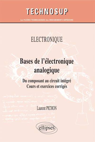 Électronique - Bases De L’Électronique Analogique - Du Composant Au Circuit Intégré. Cours Et Exercices Corrigés (Niveau A) - Laurent Pichon