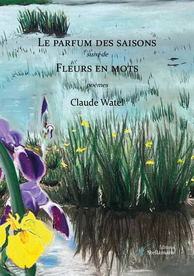 Le parfum des saisons suivi de Fleurs en mots - Claude Watel