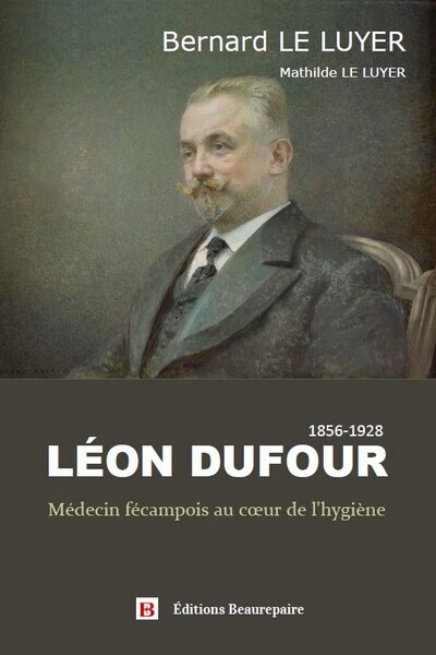 Léon Dufour - Médecin fécampois au cœur de l'hygiène - Bernard Le Luyer