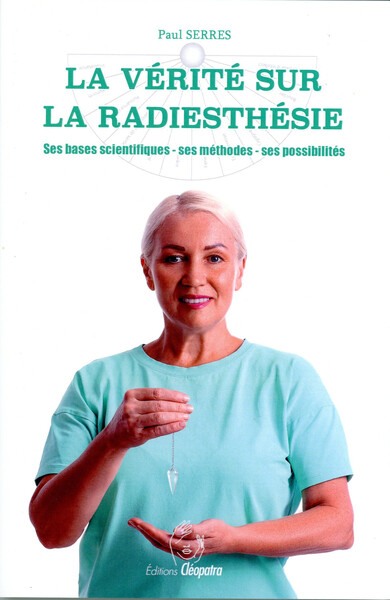 La vérité sur la radiesthésie - Ses bases scientifiques - Ses méthodes - Ses possibilités - Paul Serres