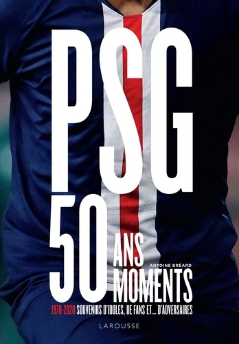 PSG, 50 ans, 50 moments. 1970-2020 Souvenirs d'idoles, de fans et... d'adversaires