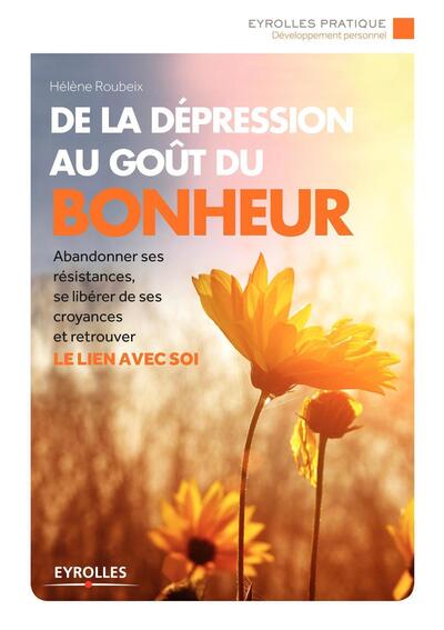 De La Dépression Au Goût Du Bonheur, Abandonner Ses Résistances, Se Libérer De Ses Croyances Et Retrouver Le Lien Avec Soi.