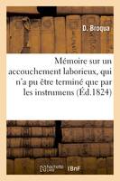 Mémoire sur un accouchement laborieux, qui n'a pu être terminé que par les instrumens