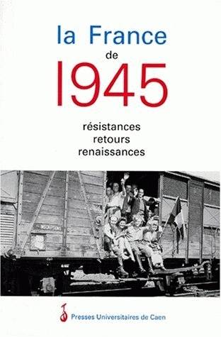 La France de 1945 : Résistances, Retours, Renaissances - Jean Quellien