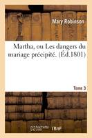 Martha, ou Les dangers du mariage précipité. Volume 3 - Mary Robinson