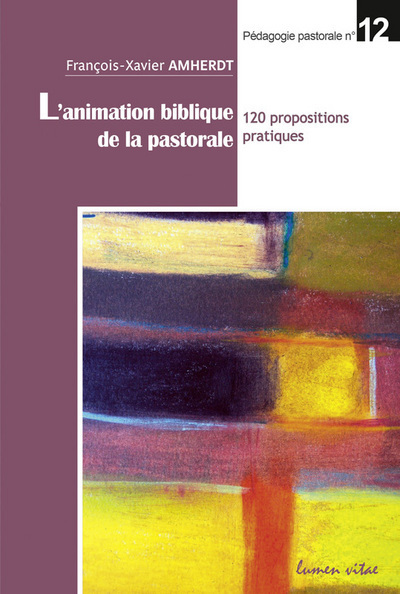 L'animation biblique de la pastorale - 120 propositions pratiques - François-Xavier Amherdt