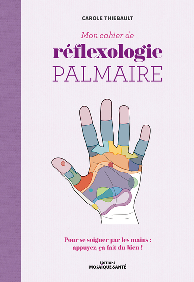 Mon Cahier De Réflexologie Palmaire, Pour Se Soigner Par Les Mains : Appuyez, Ça Fait Du Bien !