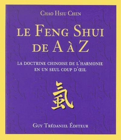 Le Feng Shui de A à Z - La doctrine chinoise de l'harmonie en un seul coup d'oeil