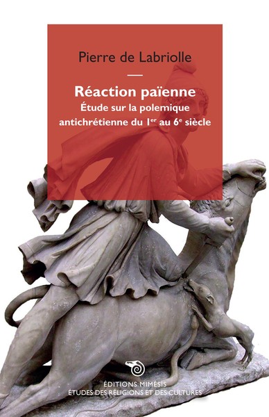 Réaction Païenne, Étude Sur La Polémique Antichrétienne Du 1er Au 6e Siècle - Pierre De Labriolle