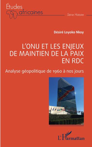 L'Onu Et Les Enjeux De Maintien De La Paix En Rdc, Analyse Géopolitique De 1960 À Nos Jours