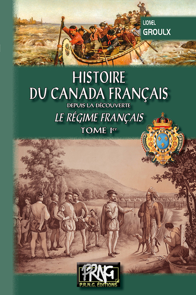 Histoire du Canada français depuis la découverte - Le régime français Volume 1 - Lionel Groulx