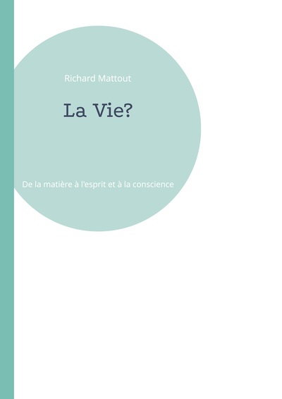 La Vie?, De La Matière À L'Esprit Et À La Conscience - Richard Mattout