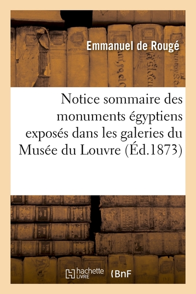 Notice Sommaire Des Monuments Égyptiens Exposés Dans Les Galeries Du Musée Du Louvre, (Éd.1873)