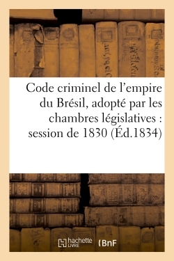 Code criminel de l'empire du Brésil, adopté par les chambres législatives dans la session de 1830