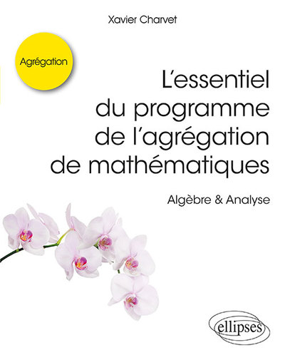 L’Essentiel Du Programme De L’Agrégation De Mathématiques -  Algèbre & Analyse